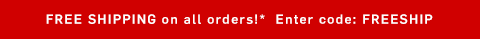Free shipping on all orders!* Use code: FREESHIP Free shipping on all orders!* Use code: FREESHIP
