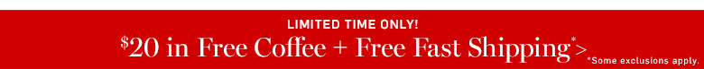 Limited Time Only! $20 in Free Coffee + Free Fast Shipping* Limited Time Only! $20 in Free Coffee + Free Fast Shipping*